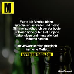 Wenn ich Alkohol trinke, 
spreche ich schneller und meine 
Stimme ist höher, ich bin der beste 
Zuhörer, habe guten Rat 