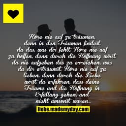 "Höre nie auf zu träumen, denn in den Träumen findest du das, was dir fehlt. Höre nie auf zu hoffen, denn durch die Hoff
