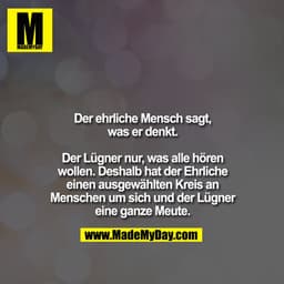 Der ehrliche Mensch sagt,
was er denkt.

Der Lügner nur, was alle hören
wollen. Deshalb hat der Ehrliche
einen ausgewähl