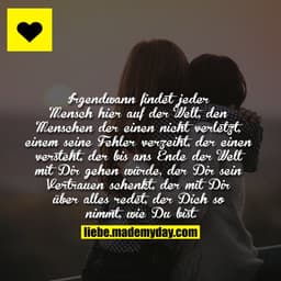 Irgendwann findet jeder Mensch hier auf der Welt, den Menschen der einen nicht verletzt, einem seine Fehler verzeiht, de