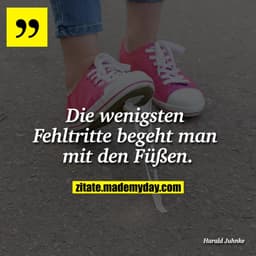 Die wenigsten Fehltritte begeht man mit den Füßen.