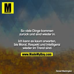 So viele Dinge kommen zurück und sind wieder in.

Ich kann es kaum erwarten, bis Moral, Respekt und Intelligenz wieder i