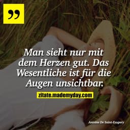Man sieht nur mit dem Herzen gut. Das Wesentliche ist für die Augen unsichtbar.