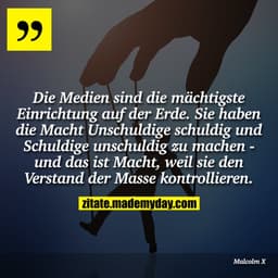 Die Medien sind die mächtigste Einrichtung auf der Erde. Sie haben die Macht Unschuldige schuldig und Schuldige unschuld