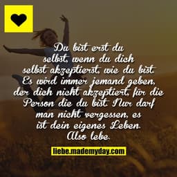 Du bist erst du selbst, wenn du dich selbst akzeptierst, wie du bist. Es wird immer jemand geben, der dich nicht akzepti