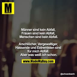 Männer sind kein Abfall, Frauen sind kein Abfall, Menschen sind kein Abfall.

Arschlöcher, Vergewaltiger, Hassende und E