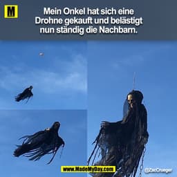 Mein Onkel hat sich eine
Drohne gekauft und belästigt
nun ständig die Nachbarn.