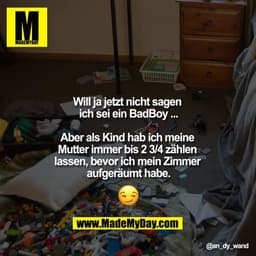 Will ja jetzt nicht sagen ich sei ein BadBoy ...

Aber als Kind hab ich meine Mutter immer bis 2 3/4 zählen lassen, bevo