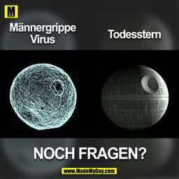 Männergrippe
Todesstern
Virus
NOCH FRAGEN?