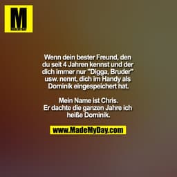 Wenn dein bester Freund, den du seit 4 Jahren kennst und der dich immer nur "Digga, Bruder" usw. nennt, dich im Handy al
