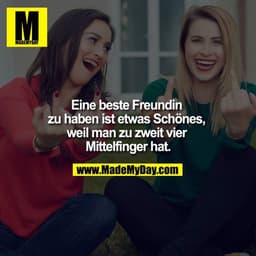 Eine beste Freundin zu haben ist etwas Schönes, weil man zu zweit vier Mittelfinger hat.