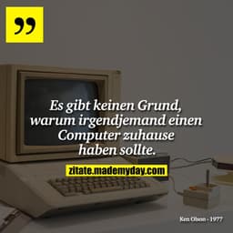 Es gibt keinen Grund, warum irgendjemand einen Computer zuhause haben sollte.