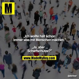 „Ich wollte halt schon immer was mit Menschen machen."

„Ja, aber ...
Scharfschütze?"