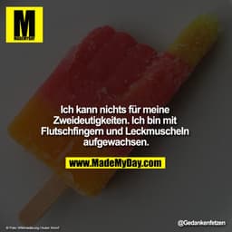 Ich kann nichts für meine Zweideutigkeiten. Ich bin mit Flutschfingern und Leckmuscheln aufgewachsen.