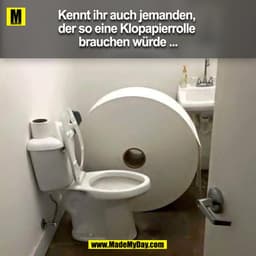 Kennt ihr auch jemanden, der so eine Klopapierrolle brauchen würde ...