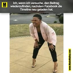 Ich, wenn ich versuche, den Beitrag 
wiederzufinden, nachdem Facebook die 
Timeline neu geladen hat.