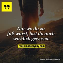 Nur wo du zu fuß warst, bist du auch wirklich gewesen.