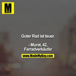 Guter Rad ist teuer.

- Murat, 42,
Fahrradverkäufer