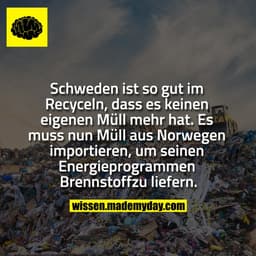 Schweden ist so gut im Recyceln, dass es
keinen eigenen Müll mehr hat. Es muss nun
Müll aus Norwegen importieren, um sei