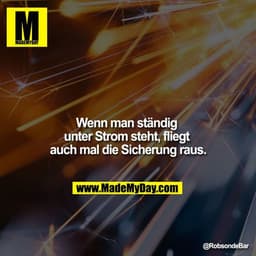 Wenn man ständig unter Strom steht, fliegt auch mal die Sicherung raus.