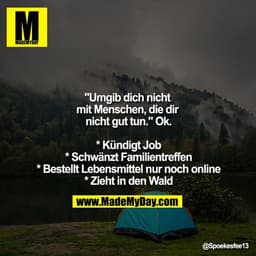 "Umgib dich nicht mit Menschen, die dir nicht gut tun." Ok.

* Kündigt Job
* Schwänzt Familientreffen
* Bestellt Lebensm
