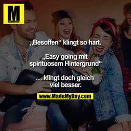 „Besoffen“ klingt so hart.

„Easy going mit spirituosem Hintergrund“

… klingt doch gleich viel besser.