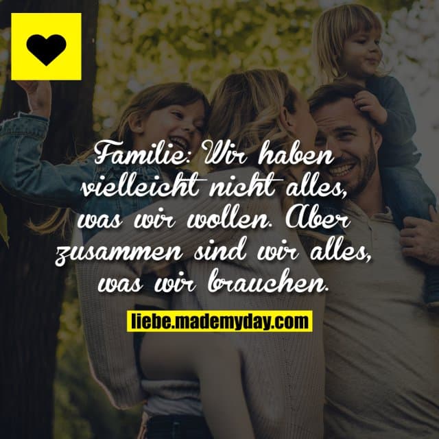 Familie: Wir haben vielleicht nicht alles, was wir wollen. Aber zusammen sind wir alles, was wir brauchen.