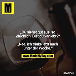 „Du siehst gut aus, so glücklich. Bist du verliebt?“

„Nee, ich trinke jetzt auch unter der Woche.“