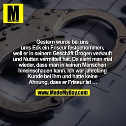 Gestern wurde bei uns ums Eck ein Friseur festgenommen, weil er in seinem Geschäft Drogen verkauft und Nutten vermittelt