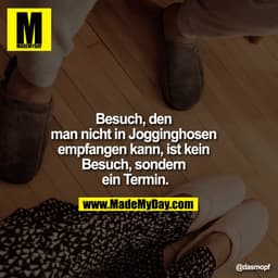 Besuch, den man nicht in Jogginghosen empfangen kann, ist kein Besuch, sondern ein Termin.