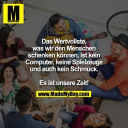 Das Wertvollste,
was wir den Menschen
schenken können, ist kein
Computer, keine Spielzeuge
und auch kein Schmuck.

Es is