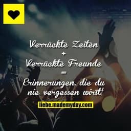 Verrückte Zeiten + Verrückte Freunde = Erinnerungen, die du nie vergessen wirst!