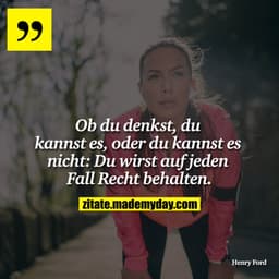 Ob du denkst, du kannst es, oder du kannst es nicht: Du wirst auf jeden Fall Recht behalten.