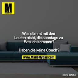 Was stimmt mit den Leuten nicht, die sonntags zu Besuch kommen?

Haben die keine Couch?