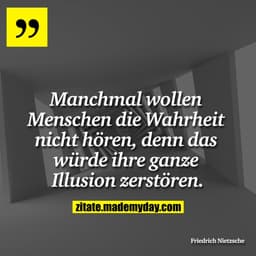 Manchmal wollen Menschen die Wahrheit nicht hören, denn das würde ihre ganze Illusion zerstören.
