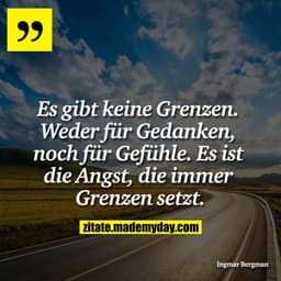 Es gibt keine Grenzen. Weder für Gedanken, noch für Gefühle. Es ist die Angst, die immer Grenzen setzt.