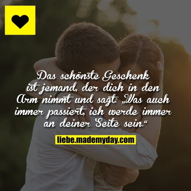 Das schönste Geschenk ist jemand, der dich in den Arm nimmt und sagt: „Was auch immer passiert, ich werde immer an dein…