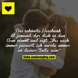 Das schönste Geschenk ist jemand, der dich in den Arm nimmt und sagt:
„Was auch immer passiert, ich werde immer an deine