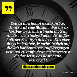 Zeit ist überhaupt nicht kostbar, denn sie ist eine Illusion. Was dir so kostbar erscheint, ist nicht die Zeit, sondern 