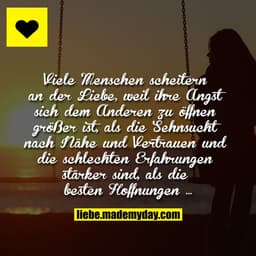 Viele Menschen scheitern an der Liebe, weil ihre Angst sich dem Anderen zu öffnen größer ist, als die Sehnsucht nach Näh