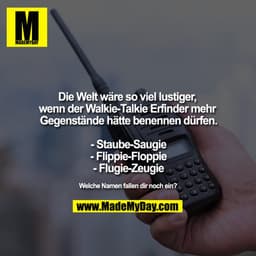 Die Welt wäre so viel lustiger, wenn der Walkie-Talkie Erfinder mehr Gegenstände hätte benennen dürfen.

- Staube-Saugie