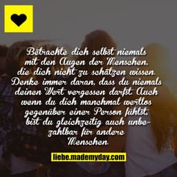 Betrachte dich selbst niemals mit den Augen der Menschen, die dich nicht zu schätzen wissen. Denke immer daran, dass du 