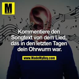 Kommentiere den Songtext von dem Lied, das in den letzten Tagen dein Ohrwurm war.