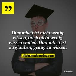 Dummheit ist nicht wenig wissen, auch nicht wenig wissen wollen. Dummheit ist zu glauben, genug zu wissen.