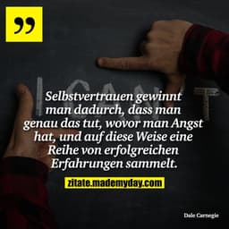Selbstvertrauen gewinnt man dadurch, dass man genau das tut, wovor man Angst hat, und auf diese Weise eine Reihe von erf