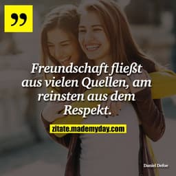 Freundschaft fließt aus vielen Quellen, am reinsten aus dem Respekt.