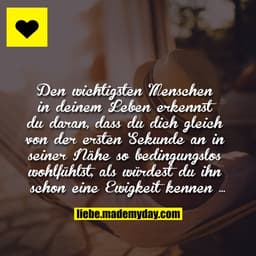 Den wichtigsten Menschen in deinem Leben erkennst du daran, dass du dich gleich von der ersten Sekunde an in seiner Nähe