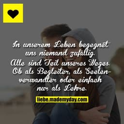 In unserem Leben begegnet uns niemand zufällig. Alle sind Teil unseres Weges. Ob als Begleiter, als Seelenverwandter ode