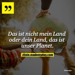 Das ist nicht mein Land oder dein Land, das ist unser Planet.