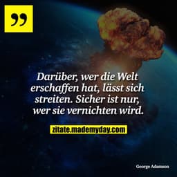 Darüber, wer die Welt erschaffen hat, lässt sich streiten. Sicher ist nur, wer sie vernichten wird.